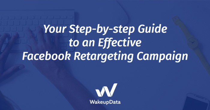 Your Step-by-step Guide to an Effective Facebook Retargeting Campaign
