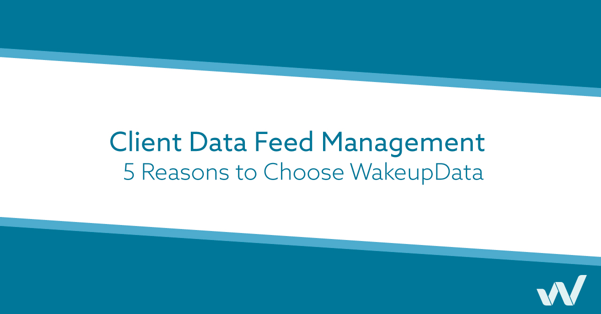 Client Data Feed Management - 5 Reasons to Choose WakeupData