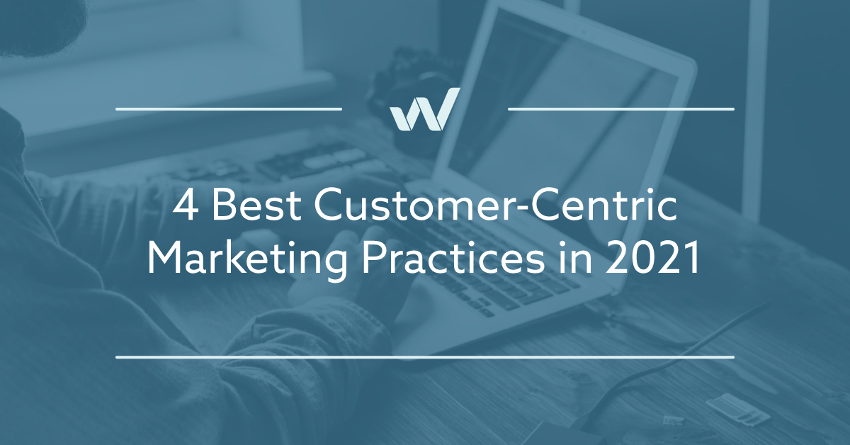 4 Best Customer-Centric Marketing Practices in 2021