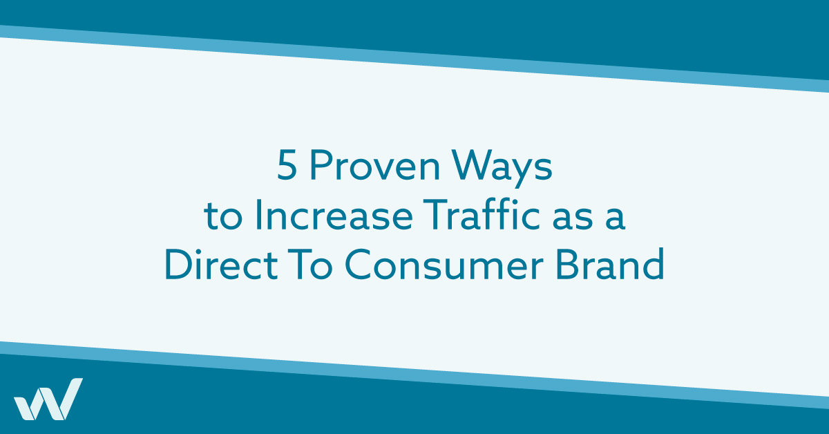 5 Proven Ways to Increase Traffic as a Direct To Consumer Brand