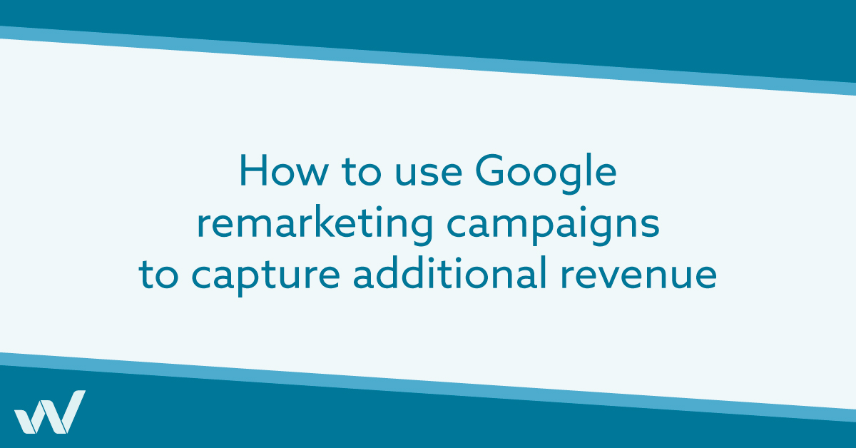 How to use Google remarketing campaigns to capture additional revenue