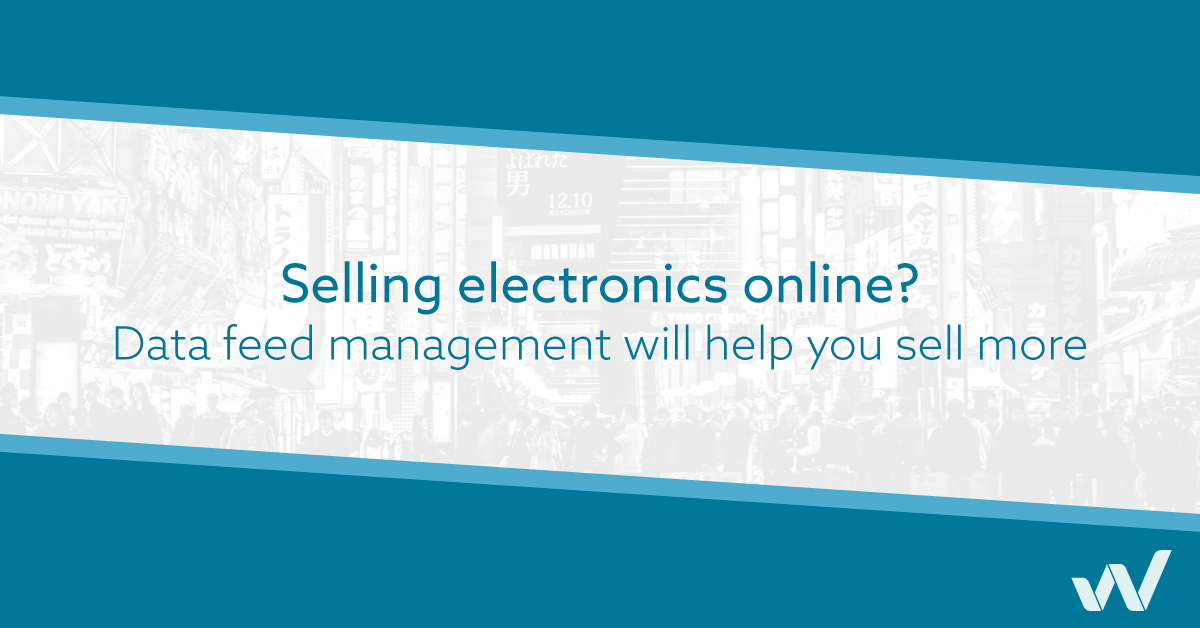 Data feed management will help you sell more electronics online