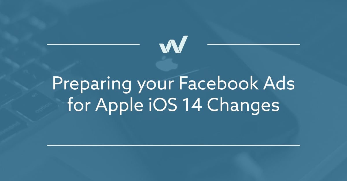 Preparing your Facebook Ads for Apple iOS 14 Changes