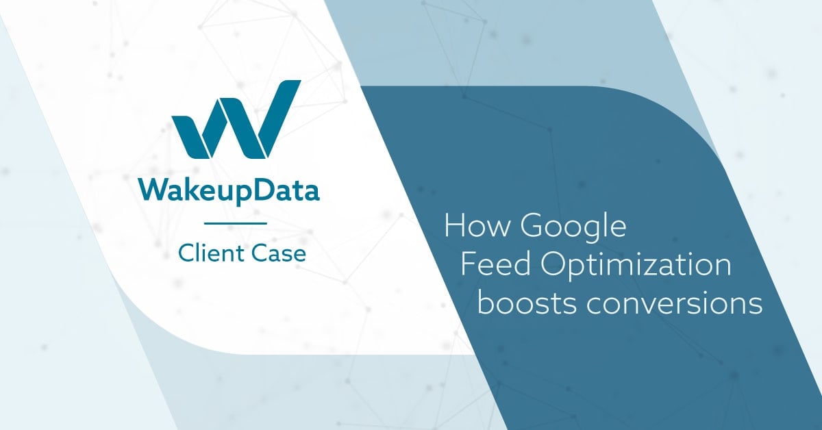 Client Case - How Google Feed Optimization boosts conversions